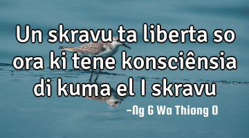 Un skravu ta liberta so ora ki tene konsciênsia di kuma el i skravu