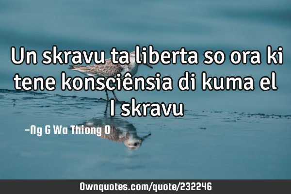 Un skravu ta liberta so ora ki tene konsciênsia di kuma el i