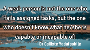 A weak person is not the one who fails assigned tasks, but the one who doesn