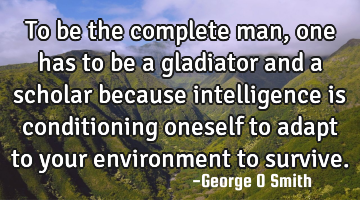 To be the complete man, one has to be a gladiator and a scholar because intelligence is