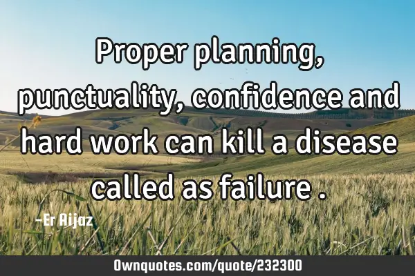 Proper planning, punctuality , confidence and  hard work can kill a disease called as failure