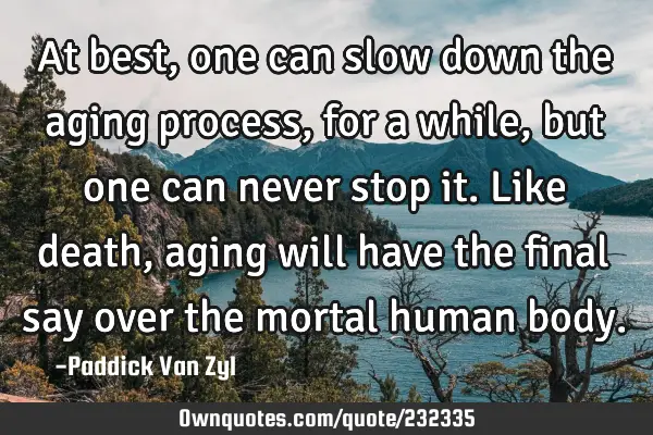 At best, one can slow down the aging process, for a while, but one can never stop it. Like death,