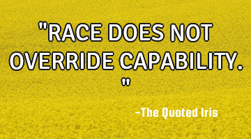 "RACE DOES NOT OVERRIDE CAPABILITY."