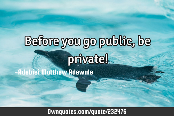 Before you go public, be private!