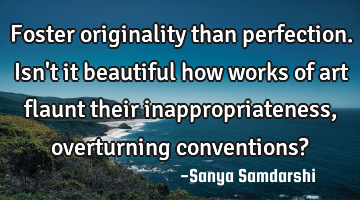 Foster originality than perfection.
Isn