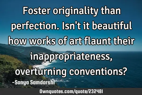 Foster originality than perfection.
Isn