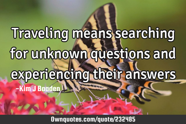 Traveling means searching for unknown questions and experiencing their