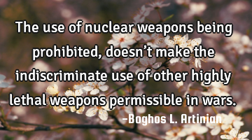 The use of nuclear weapons being prohibited, doesn’t make the indiscriminate use of other highly