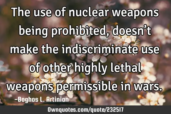 The use of nuclear weapons being prohibited, doesn’t make the indiscriminate use of other highly