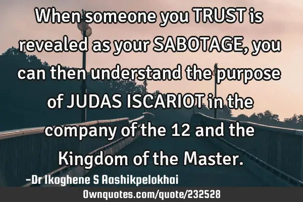 When someone you TRUST is revealed as your SABOTAGE,
you can then understand the purpose of JUDAS I