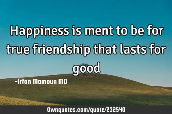 Happiness is ment to be for true friendship that lasts for