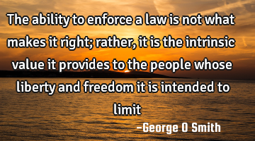 The ability to enforce a law is not what makes it right; rather, it is the intrinsic value it