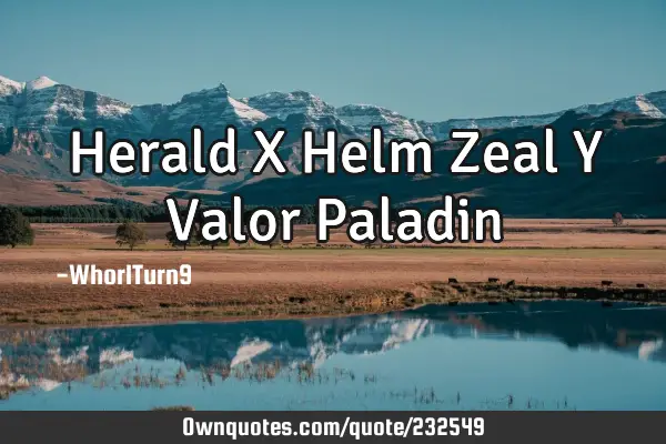 Herald X Helm Zeal Y Valor P