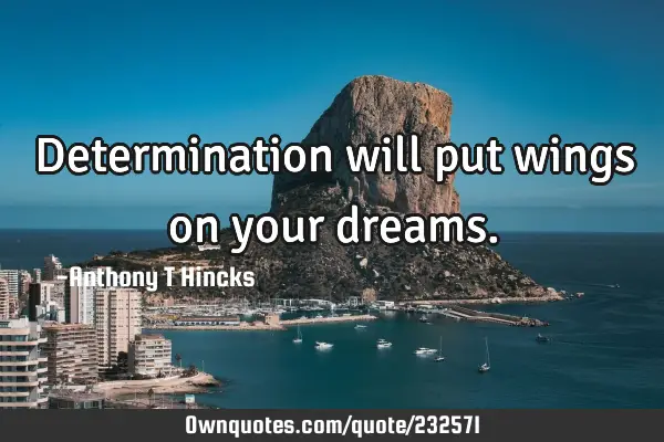 Determination will put wings on your