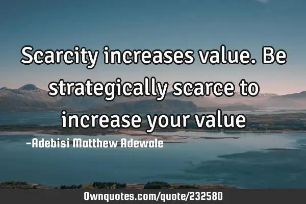 Scarcity increases value. Be strategically scarce to increase your