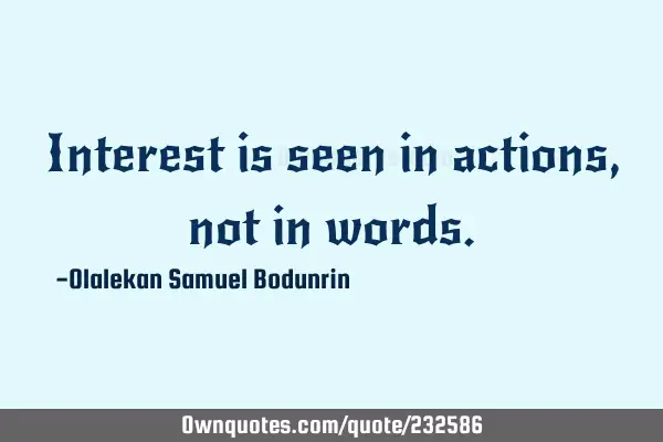 Interest is seen in actions, not in