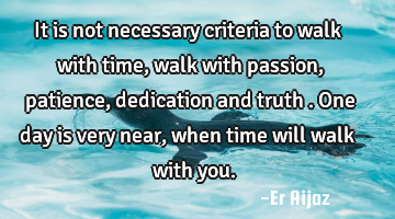 It is not necessary criteria   to walk with time , walk with passion , patience  , dedication  and