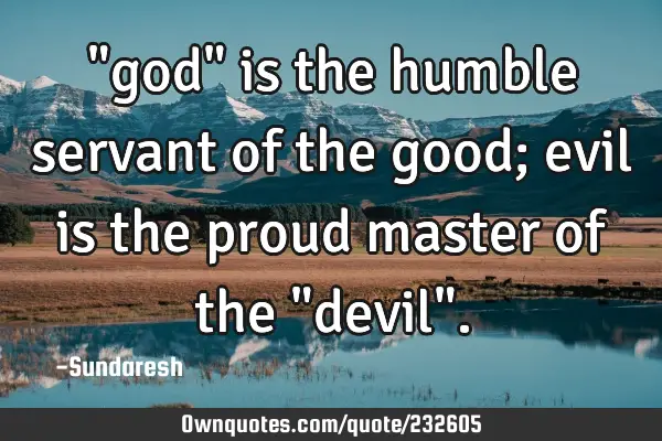 "god" is the humble servant of the good; evil is the proud master of the "devil"