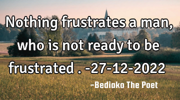 Nothing frustrates a man,who is not ready to be frustrated .
-27-12-2022