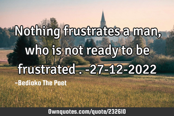 Nothing frustrates a man,who is not ready to be frustrated .
-27-12-2022