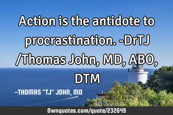 Action is the antidote to procrastination.-DrTJ /Thomas John, MD, ABO, DTM