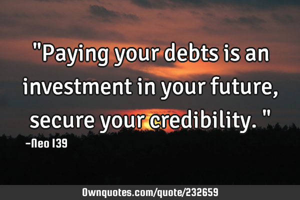 "Paying your debts is an investment in your future, secure your credibility."