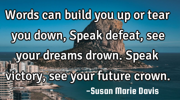 Words can build you up or tear you down,
Speak defeat, see your dreams drown.
Speak victory, see