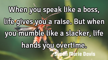 When you speak like a boss, life gives you a raise.
But when you mumble like a slacker, life hands