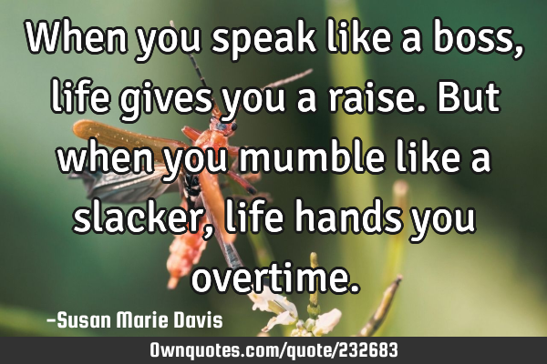 When you speak like a boss, life gives you a raise.
But when you mumble like a slacker, life hands