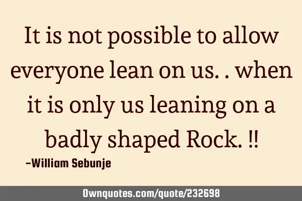 It is not possible to allow everyone lean on us.. when it is only us leaning on a badly shaped R