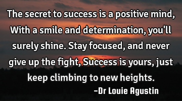 The secret to success is a positive mind,
With a smile and determination, you