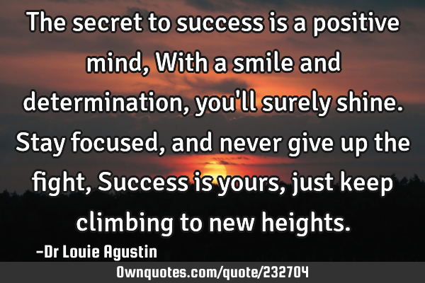 The secret to success is a positive mind,
With a smile and determination, you