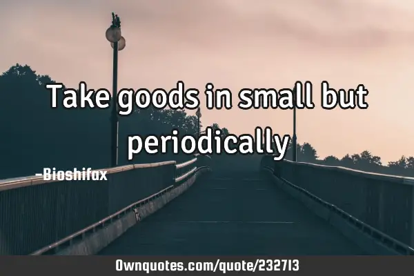 Take goods in small but