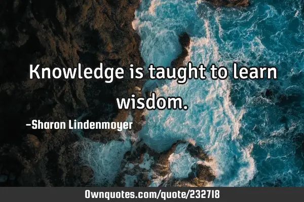 Knowledge is taught to learn