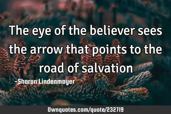 The eye of the believer  sees the arrow that points to the road of