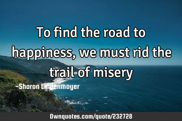 To find the road to happiness, we must rid the trail of