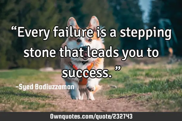 “Every failure is a stepping stone that leads you to success.”