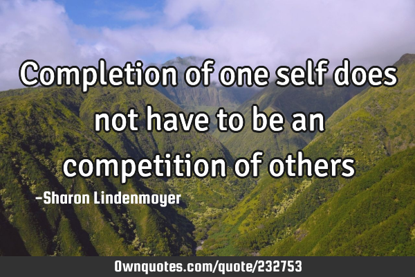 Completion of one self does not have to be an competition of