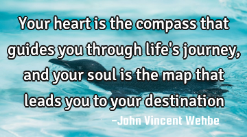 Your heart is the compass that guides you through life