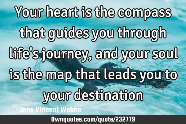 Your heart is the compass that guides you through life