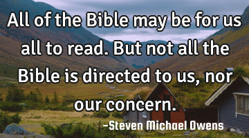 All of the Bible may be for us all to read. But not all the Bible is directed to us, nor our