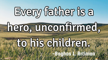 Every father is a hero, unconfirmed, 
to his children.