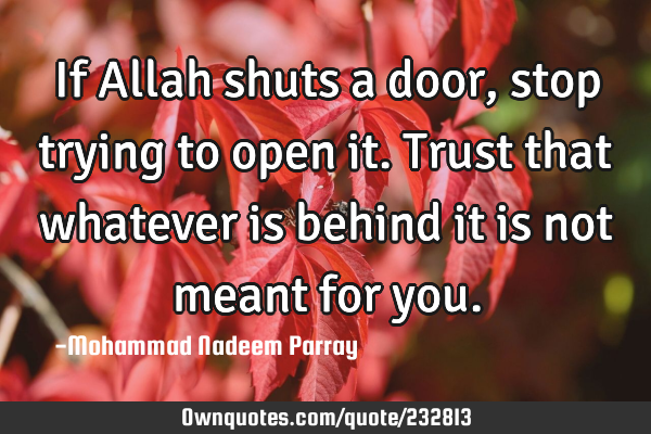 If Allah shuts a door, stop trying to open it. Trust that whatever is behind it is not meant for