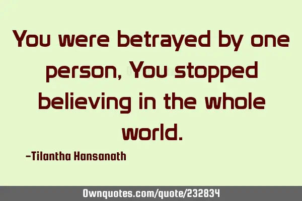 You were betrayed by one person,
You stopped believing in the whole