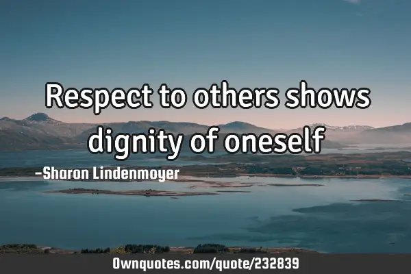 Respect to others shows dignity of