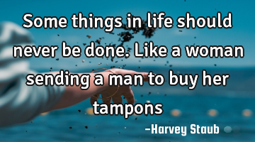 Some things in life should never be done. Like a woman sending a man to buy her tampons