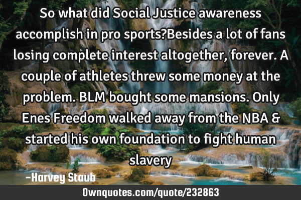 So what did Social Justice awareness accomplish in pro sports?Besides a lot of fans losing complete
