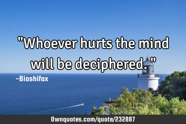 "Whoever hurts the mind will be deciphered."