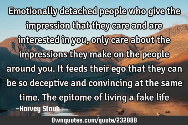 Emotionally detached people who give the impression that they care and are interested in you, only