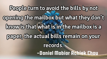 People turn to avoid the bills by not opening the mailbox but what they don’t know is that what